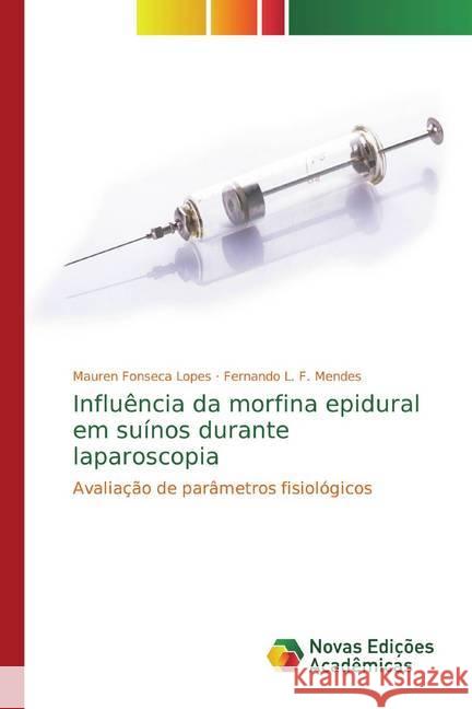 Influência da morfina epidural em suínos durante laparoscopia : Avaliação de parâmetros fisiológicos Fonseca Lopes, Mauren; L. F. Mendes, Fernando 9786139788187