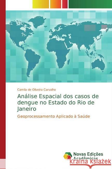 Análise Espacial dos casos de dengue no Estado do Rio de Janeiro : Geoprocessamento Aplicado à Saúde de Oliveira Carvalho, Camila 9786139789054