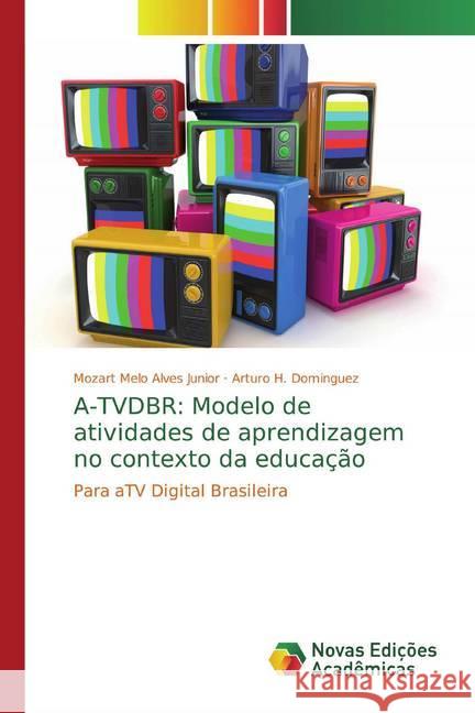 A-TVDBR: Modelo de atividades de aprendizagem no contexto da educação : Para aTV Digital Brasileira Melo Alves Junior, Mozart; Dominguez, Arturo H. 9786139794034