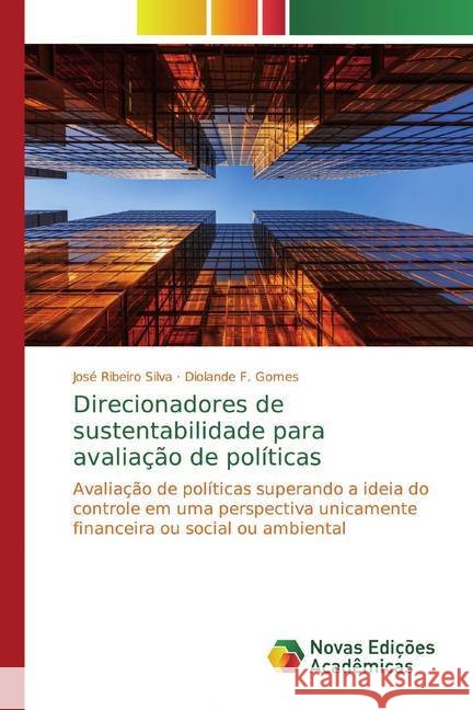 Direcionadores de sustentabilidade para avaliação de políticas : Avaliação de políticas superando a ideia do controle em uma perspectiva unicamente financeira ou social ou ambiental Silva, José Ribeiro; Gomes, Diolande F. 9786139795321