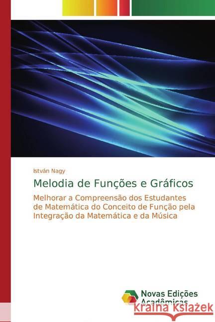 Melodia de Funções e Gráficos : Melhorar a Compreensão dos Estudantes de Matemática do Conceito de Função pela Integração da Matemática e da Música Nagy, István 9786139804863