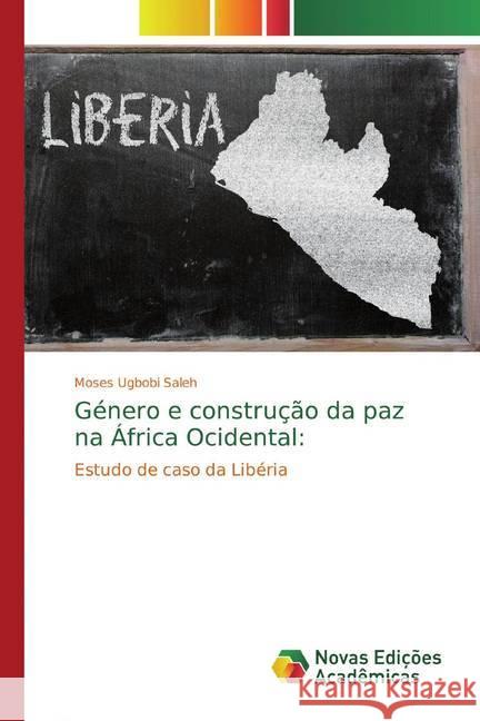 Género e construção da paz na África Ocidental: : Estudo de caso da Libéria Ugbobi Saleh, Moses 9786139805464 Novas Edicioes Academicas