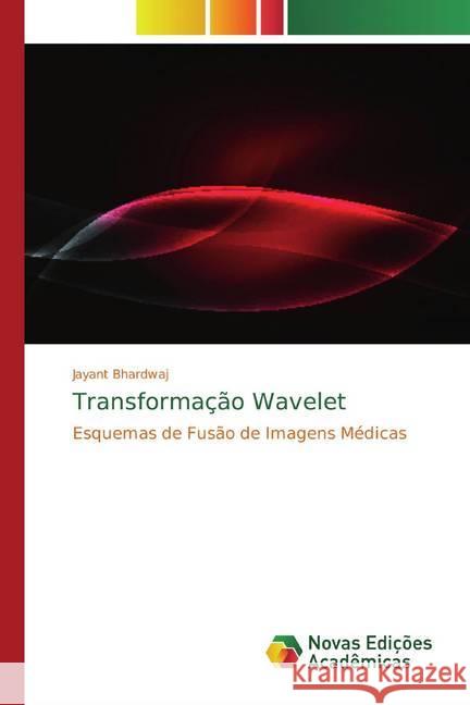 Transformação Wavelet : Esquemas de Fusão de Imagens Médicas Bhardwaj, Jayant 9786139805686