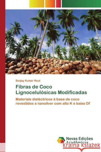 Fibras de Coco Lignocelulósicas Modificadas : Materiais dieléctricos à base de coco revestidos a nanoilver com alto K e baixo Df Rout, Sanjay Kumar 9786139806539