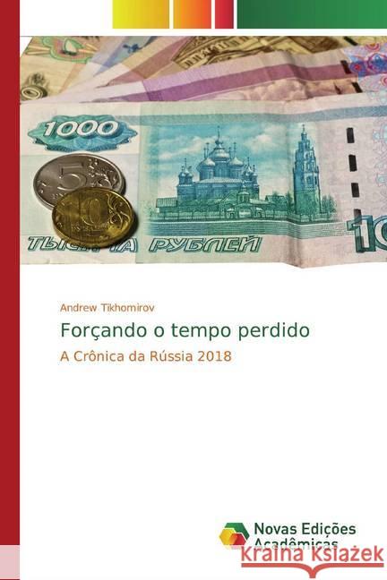 Forçando o tempo perdido : A Crônica da Rússia 2018 Tikhomirov, Andrew 9786139808083 Novas Edicioes Academicas