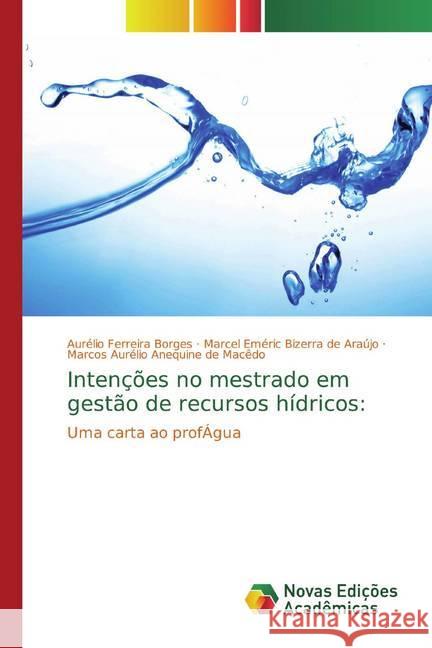 Intenções no mestrado em gestão de recursos hídricos: : Uma carta ao profÁgua Ferreira Borges, Aurélio; Bizerra de Araújo, Marcel Eméric; Anequine de Macêdo, Marcos Aurélio 9786139808168