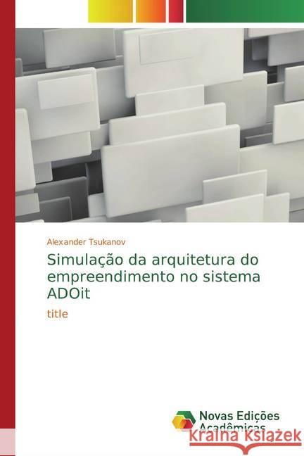 Simulação da arquitetura do empreendimento no sistema ADOit Tsukanov, Alexander 9786139810314 Novas Edicioes Academicas