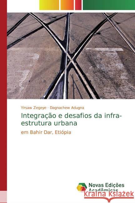 Integração e desafios da infra-estrutura urbana : em Bahir Dar, Etiópia Zegeye, Yirsaw; Adugna, Dagnachew 9786139810826 Novas Edicioes Academicas