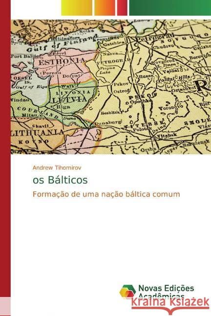 os Bálticos : Formação de uma nação báltica comum Tihomirov, Andrew 9786139811359 Novas Edicioes Academicas