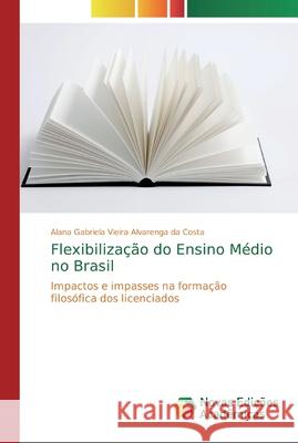 Flexibilização do Ensino Médio no Brasil Vieira Alvarenga Da Costa, Alana Gabriel 9786139812004