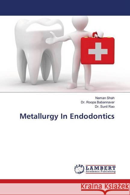 Metallurgy In Endodontics Shah, Naman; Babannavar, Dr. Roopa; Rao, Dr. Sunil 9786139814053 LAP Lambert Academic Publishing