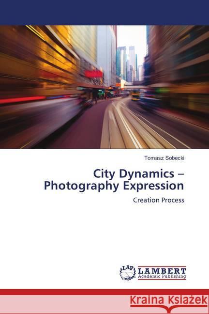 City Dynamics - Photography Expression : Creation Process Sobecki, Tomasz 9786139814411