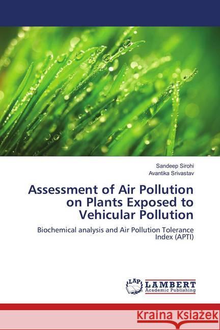 Assessment of Air Pollution on Plants Exposed to Vehicular Pollution : Biochemical analysis and Air Pollution Tolerance Index (APTI) Sirohi, Sandeep; Srivastav, Avantika 9786139814800