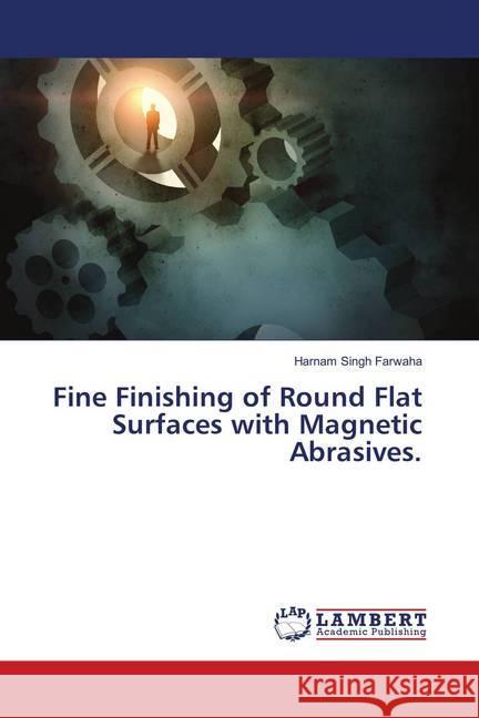 Fine Finishing of Round Flat Surfaces with Magnetic Abrasives. Farwaha, Harnam Singh 9786139815425