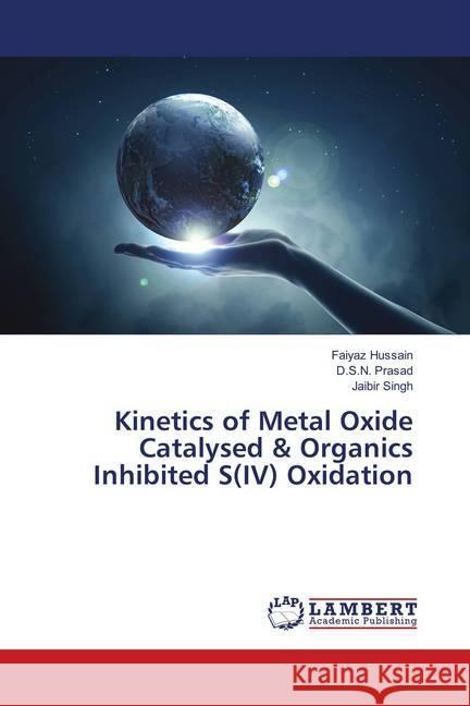 Kinetics of Metal Oxide Catalysed & Organics Inhibited S(IV) Oxidation Hussain, Faiyaz; Prasad, D.S.N.; Singh, Jaibir 9786139815579 LAP Lambert Academic Publishing