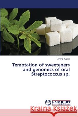 Temptation of sweeteners and genomics of oral Streptococcus sp. KUMAR, ARVIND 9786139816088 LAP Lambert Academic Publishing