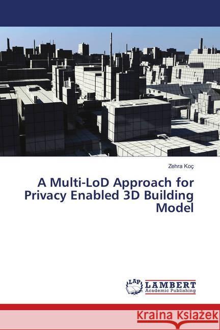 A Multi-LoD Approach for Privacy Enabled 3D Building Model Koç, Zehra 9786139816941