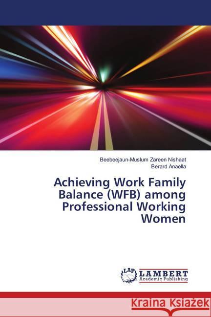 Achieving Work Family Balance (WFB) among Professional Working Women Zareen Nishaat, Beebeejaun-Muslum; Anaella, Berard 9786139817511 LAP Lambert Academic Publishing