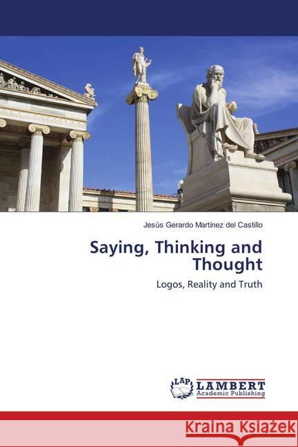 Saying, Thinking and Thought : Logos, Reality and Truth Martínez del Castillo, Jesús Gerardo 9786139817696 LAP Lambert Academic Publishing