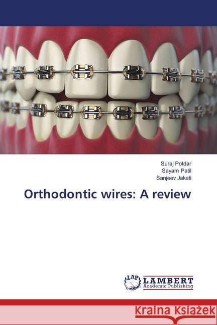 Orthodontic wires: A review Potdar, Suraj; Patil, Sayam; Jakati, Sanjeev 9786139818587