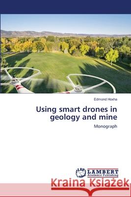 Using smart drones in geology and mine Hoxha, Edmond 9786139818907 LAP Lambert Academic Publishing