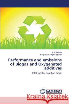 Performance and emissions of Biogas and Oxygenated additives S K Mahala, Bhupendra Singh Chauhan 9786139818921