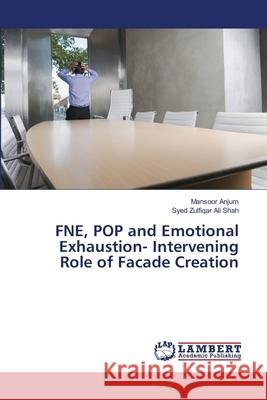 FNE, POP and Emotional Exhaustion- Intervening Role of Facade Creation Anjum, Mansoor; Shah, Syed Zulfiqar Ali 9786139819423 LAP Lambert Academic Publishing