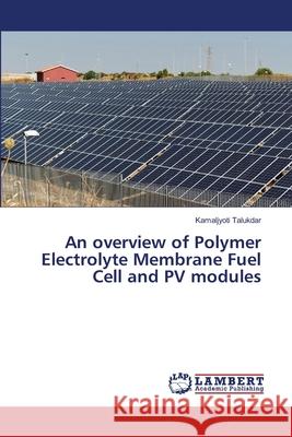 An overview of Polymer Electrolyte Membrane Fuel Cell and PV modules Talukdar, Kamaljyoti 9786139819478