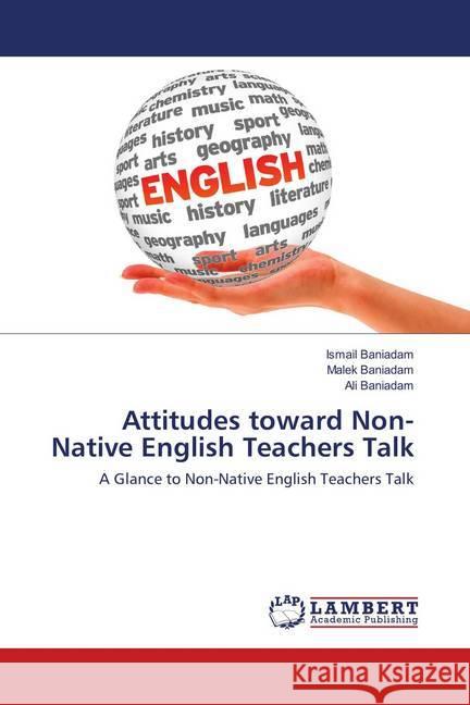Attitudes toward Non-Native English Teachers Talk : A Glance to Non-Native English Teachers Talk Baniadam, Ismail; Baniadam, Malek; Baniadam, Ali 9786139819492
