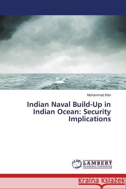 Indian Naval Build-Up in Indian Ocean: Security Implications Irfan, Muhammad 9786139820160