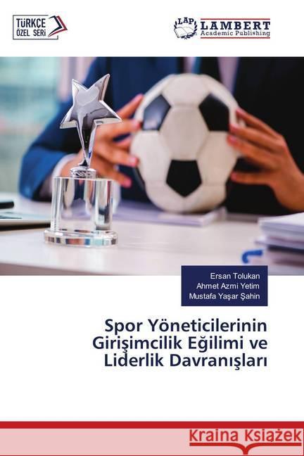 Spor Yöneticilerinin Girisimcilik Egilimi ve Liderlik Davranislari Tolukan, Ersan; Yetim, Ahmet Azmi; Sahin, Mustafa Yasar 9786139820177