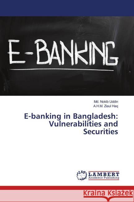 E-banking in Bangladesh: Vulnerabilities and Securities Uddin, Md. Nokib; Ziaul Haq, A.H.M. 9786139820887 LAP Lambert Academic Publishing