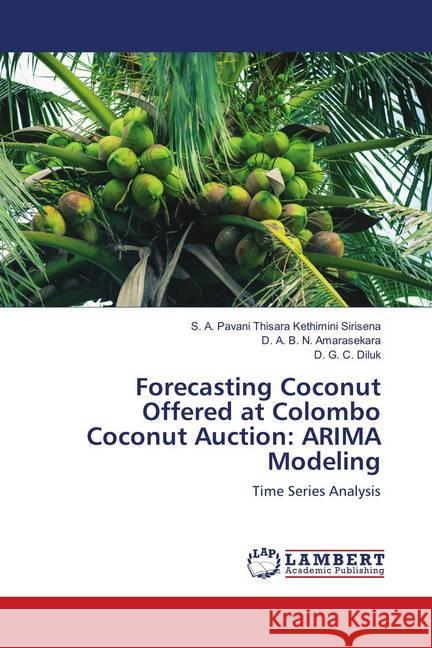 Forecasting Coconut Offered at Colombo Coconut Auction: ARIMA Modeling : Time Series Analysis Thisara Kethimini Sirisena, S. A. Pavani; Amarasekara, D. A. B. N.; Diluk, D. G. C. 9786139820979 LAP Lambert Academic Publishing