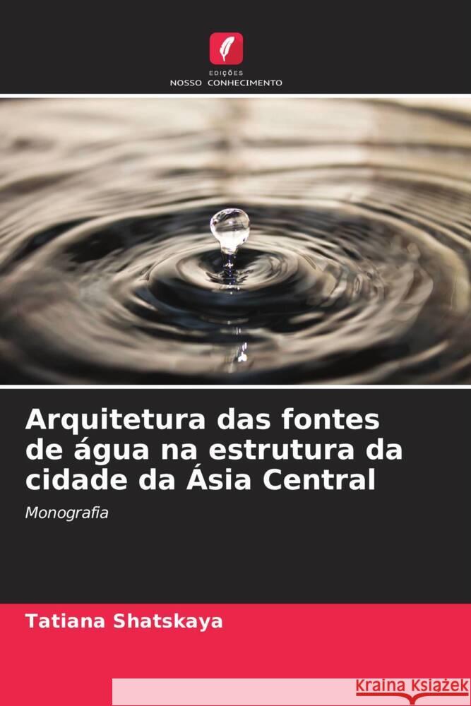 Arquitetura das fontes de água na estrutura da cidade da Ásia Central Shatskaya, Tatiana 9786139821501