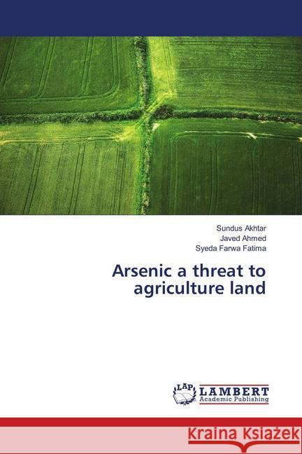 Arsenic a threat to agriculture land Akhtar, Sundus; Ahmed, Javed; Fatima, Syeda Farwa 9786139821532