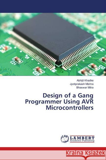 Design of a Gang Programmer Using AVR Microcontrollers Khadke, Abhijit; Mishra, Jyotiprakash; Mitra, Bhaswar 9786139822836 LAP Lambert Academic Publishing