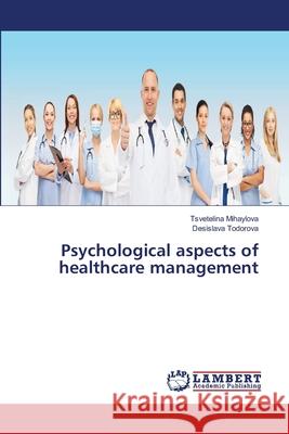 Psychological aspects of healthcare management Mihaylova, Tsvetelina; Todorova, Desislava 9786139823055 LAP Lambert Academic Publishing