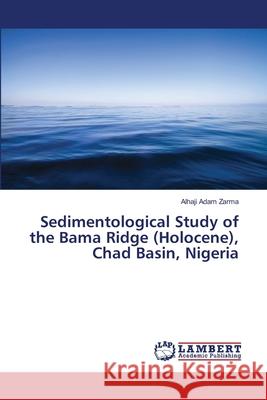 Sedimentological Study of the Bama Ridge (Holocene), Chad Basin, Nigeria Zarma, Alhaji Adam 9786139823147 LAP Lambert Academic Publishing