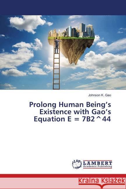 Prolong Human Being's Existence with Gao's Equation E = 7B2^44 K. Gao, Johnson 9786139823703 LAP Lambert Academic Publishing