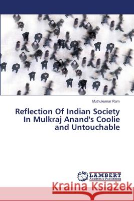 Reflection Of Indian Society In Mulkraj Anand's Coolie and Untouchable Ram, Muthukumar 9786139824069 LAP Lambert Academic Publishing