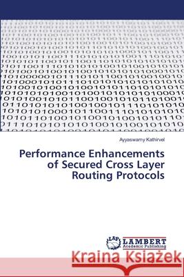 Performance Enhancements of Secured Cross Layer Routing Protocols Kathirvel, Ayyaswamy 9786139824168