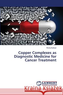 Copper Complexes as Diagnostic Medicine for Cancer Treatment Kothari, Richa 9786139824397