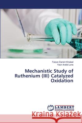 Mechanistic Study of Ruthenium (III) Catalyzed Oxidation Khaleel, Faizan Danish; Lone, Yasir Arafat 9786139824557