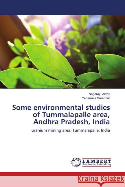 Some environmental studies of Tummalapalle area, Andhra Pradesh, India : uranium mining area, Tummalapalle, India Arveti, Nagaraju; Sreedhar, Yenamala 9786139824793