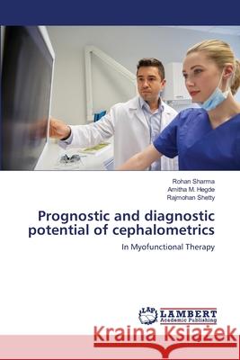 Prognostic and diagnostic potential of cephalometrics Rohan Sharma Amitha M. Hegde Rajmohan Shetty 9786139826018