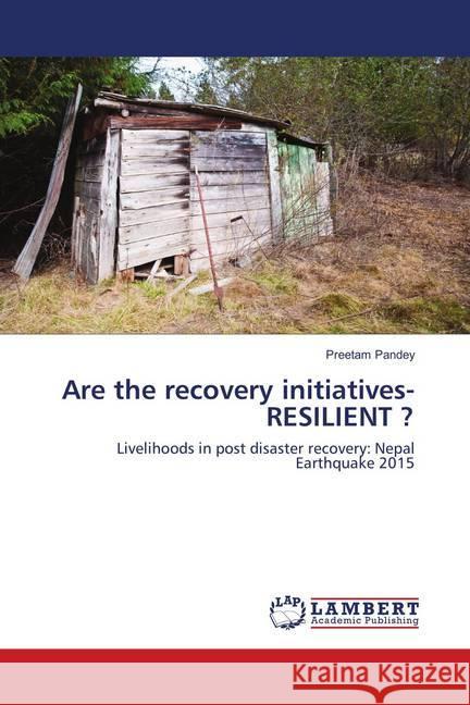 Are the recovery initiatives- RESILIENT ? : Livelihoods in post disaster recovery: Nepal Earthquake 2015 Pandey, Preetam 9786139826063