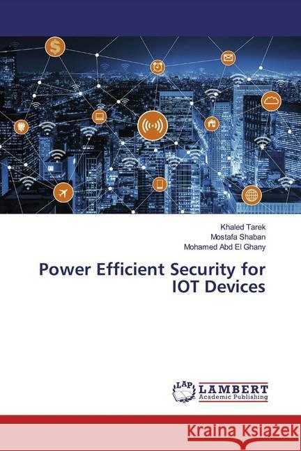 Power Efficient Security for IOT Devices Tarek, Khaled; Shaban, Mostafa; Abd El Ghany, Mohamed 9786139826094 LAP Lambert Academic Publishing