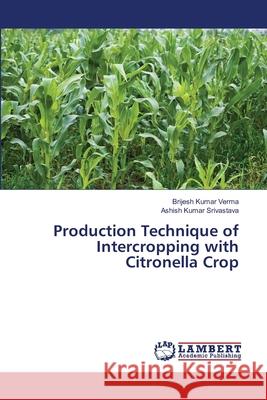 Production Technique of Intercropping with Citronella Crop Brijesh Kumar Verma, Ashish Kumar Srivastava 9786139826223 LAP Lambert Academic Publishing