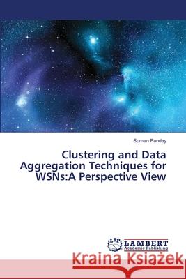 Clustering and Data Aggregation Techniques for WSNs: A Perspective View Pandey, Suman 9786139826629 LAP Lambert Academic Publishing