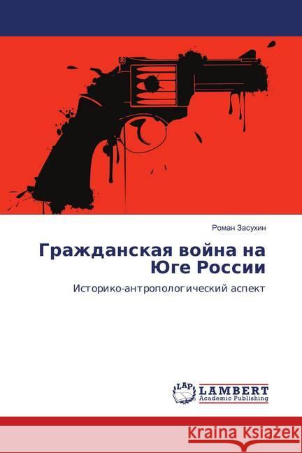 Grazhdanskaya vojna na Juge Rossii : Istoriko-antropologicheskij aspekt Zasuhin, Roman 9786139826919 LAP Lambert Academic Publishing